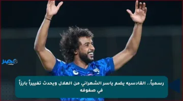 رسمياً.. القادسية يضم ياسر الشهراني من الهلال ويحدث تغييراً بارزاً في صفوفه